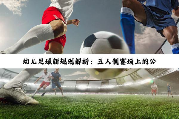 幼儿足球新规则解析:五人制赛场上的公平竞技与最新热点探讨