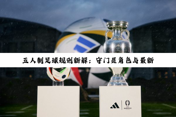 五人制足球规则新解：守门员角色与最新热点下的规则演变