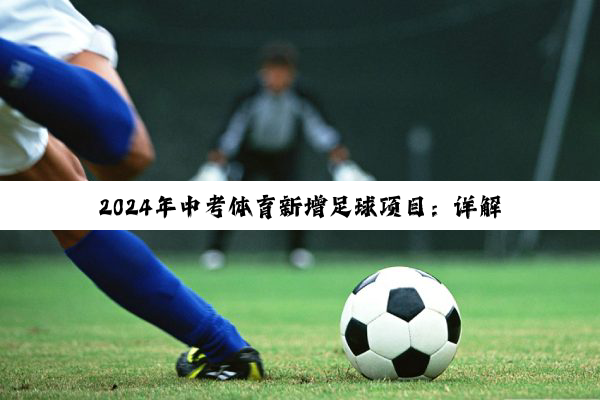 2024年中考体育新增足球项目：详解最新考核规则与热点解析