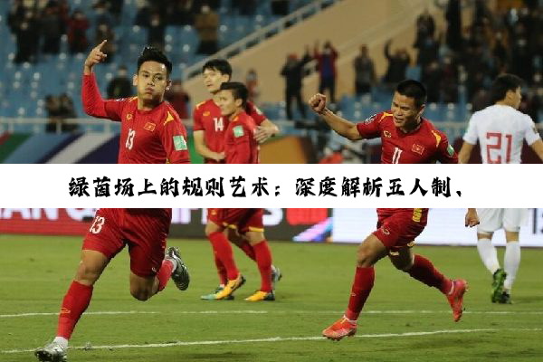 绿茵场上的规则艺术：深度解析五人制、八人制及标准足球竞赛规则