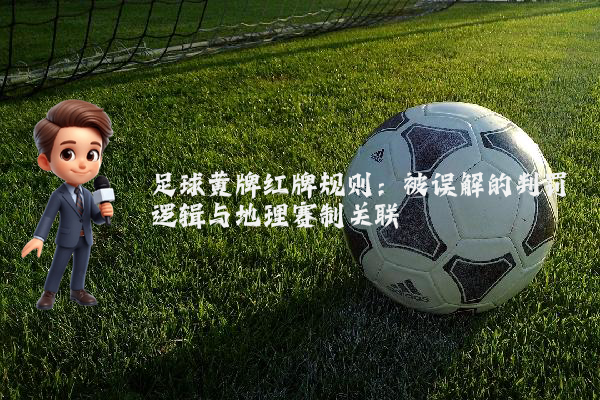 足球黄牌红牌规则：被误解的判罚逻辑与地理赛制关联