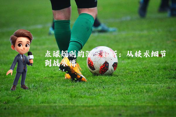 点球规则的深度解析：从技术细节到战术博弈